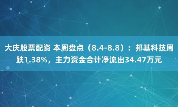 大庆股票配资 本周盘点（8.4-8.8）：邦基科技周跌1.38%，主力资金合计净流出34.47万元