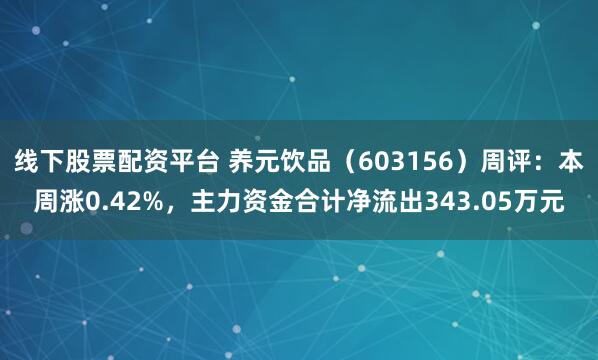 线下股票配资平台 养元饮品（603156）周评：本周涨0.42%，主力资金合计净流出343.05万元