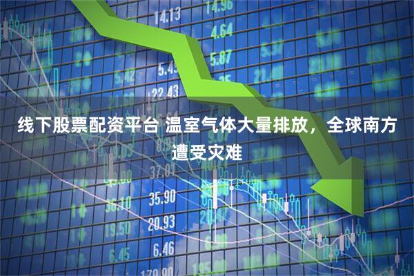 线下股票配资平台 温室气体大量排放，全球南方遭受灾难