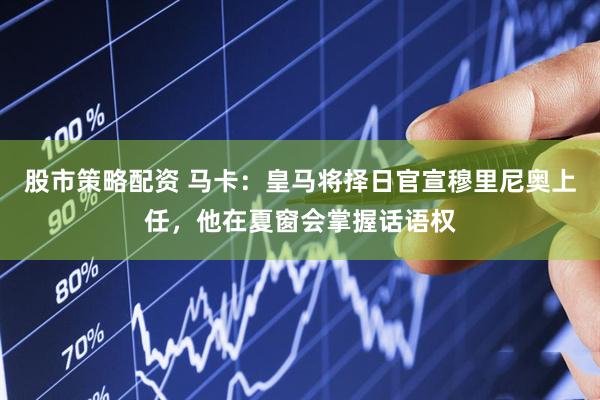 股市策略配资 马卡：皇马将择日官宣穆里尼奥上任，他在夏窗会掌握话语权