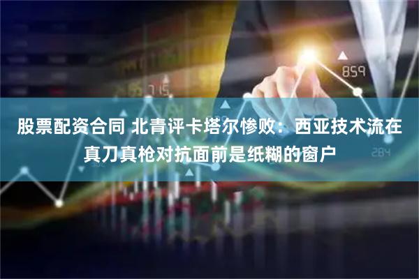 股票配资合同 北青评卡塔尔惨败：西亚技术流在真刀真枪对抗面前是纸糊的窗户