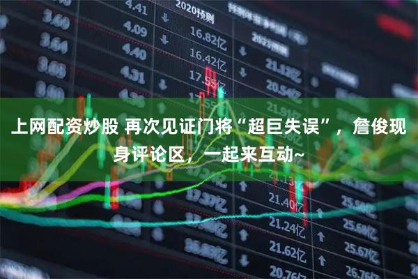 上网配资炒股 再次见证门将“超巨失误”，詹俊现身评论区，一起来互动~